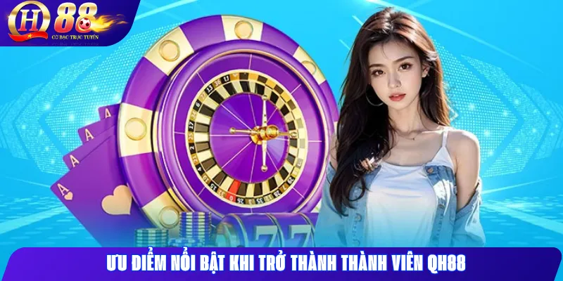 Qh88 3 Ưu điểm nổi bật khi trở thành thành viên QH88